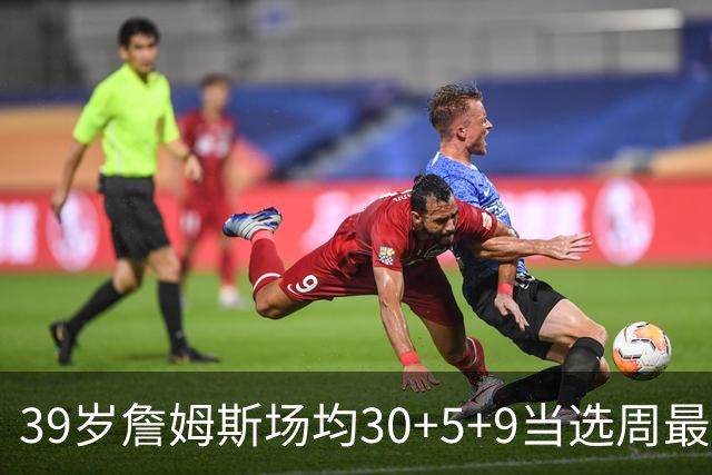39岁詹姆斯场均30+5+9当选周最佳 史上第二老
